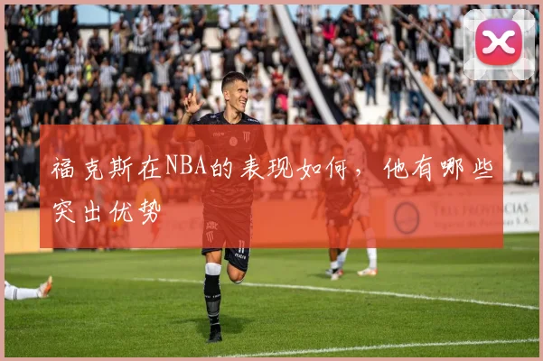 福克斯在NBA的表现如何，他有哪些突出优势