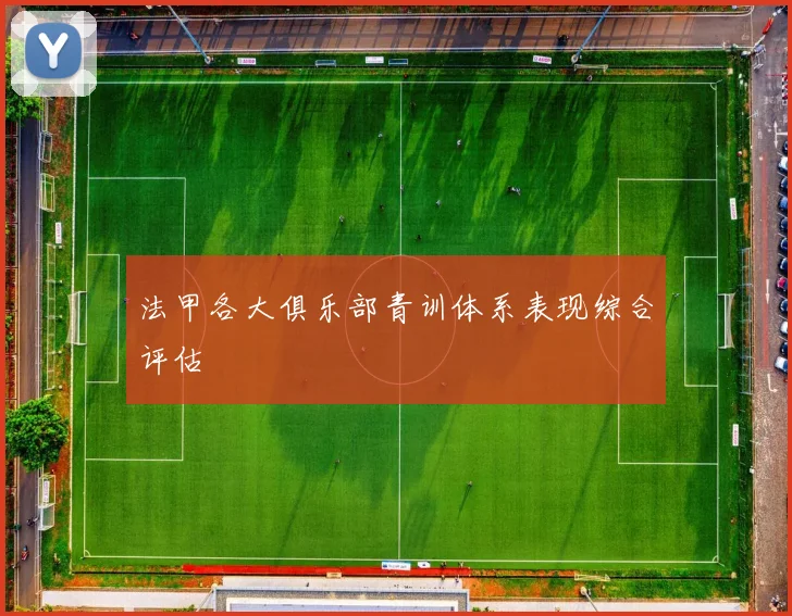 法甲各大俱乐部青训体系表现综合评估