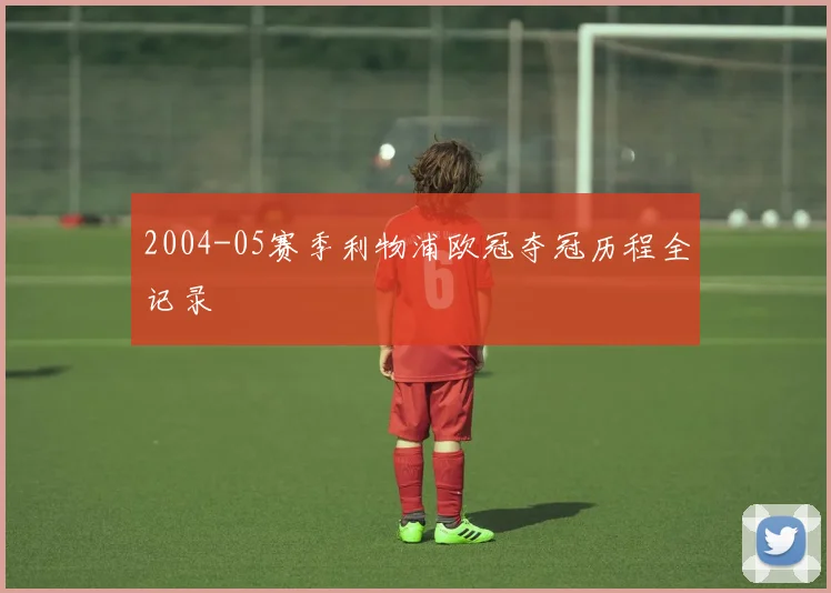2004-05赛季利物浦欧冠夺冠历程全记录