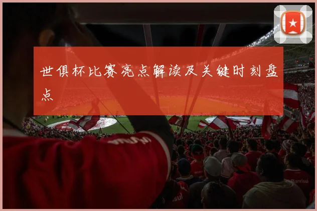 世俱杯比赛亮点解读及关键时刻盘点