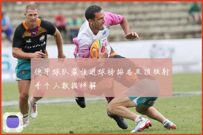 德甲球队最佳进球榜排名及顶级射手个人数据详解