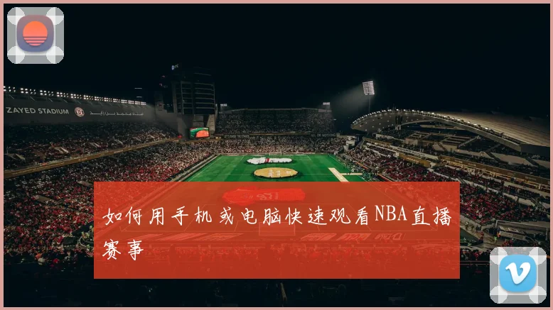 如何用手机或电脑快速观看NBA直播赛事
