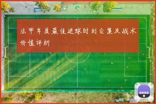 法甲年度最佳进球时刻合集及战术价值评析