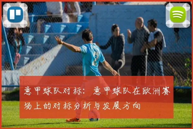 意甲球队对标：意甲球队在欧洲赛场上的对标分析与发展方向