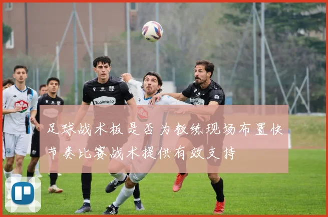 足球战术板是否为教练现场布置快节奏比赛战术提供有效支持