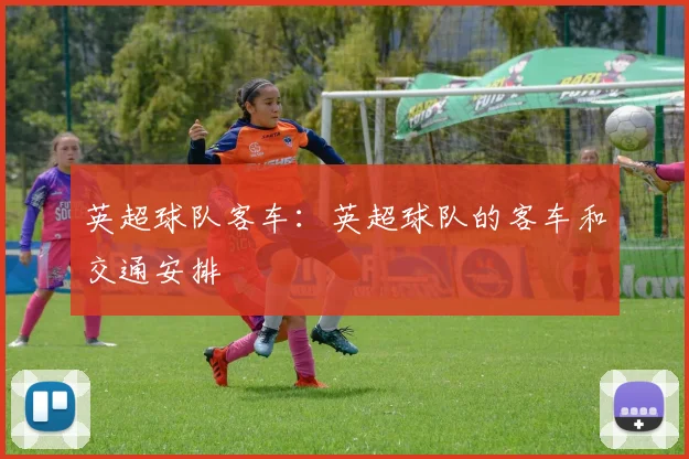 英超球队客车：英超球队的客车和交通安排