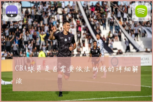 CBA球员是否需要依法纳税的详细解读