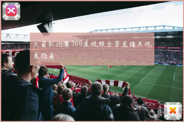 火箭队比赛360度视频全景直播及观看指南